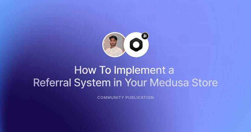 How To Implement a Referral System in Your Medusa Store